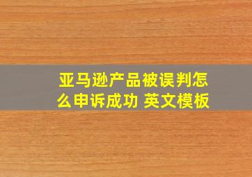 亚马逊产品被误判怎么申诉成功 英文模板